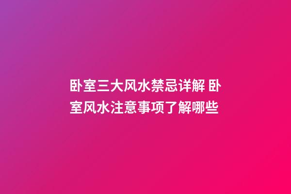 卧室三大风水禁忌详解 卧室风水注意事项了解哪些